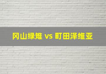 冈山绿雉 vs 町田泽维亚